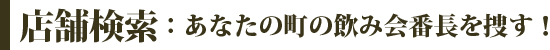 店舗検索:：あなたの町の飲み会番長を捜す！